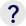 ?